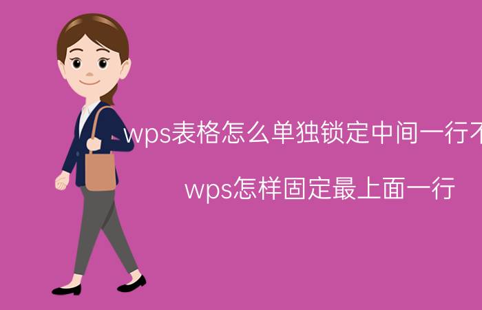 wps表格怎么单独锁定中间一行不动 wps怎样固定最上面一行，不显示？